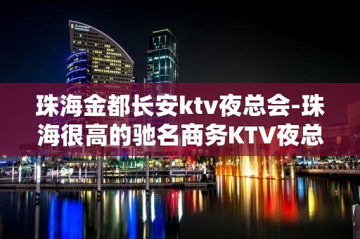 珠海金都长安ktv夜总会-珠海很高的驰名商务KTV夜总会