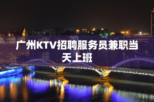 广州KTV招聘服务员兼职当天上班