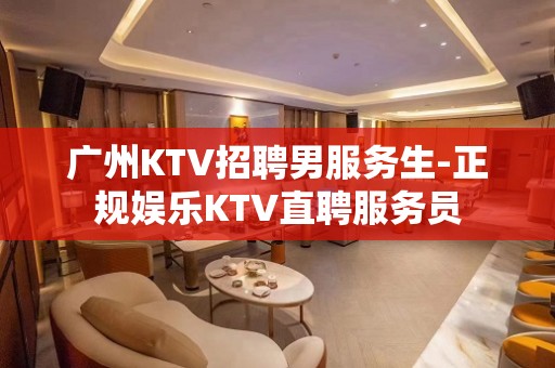 广州KTV招聘男服务生-正规娱乐KTV直聘服务员