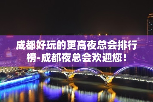 成都好玩的更高夜总会排行榜-成都夜总会欢迎您！