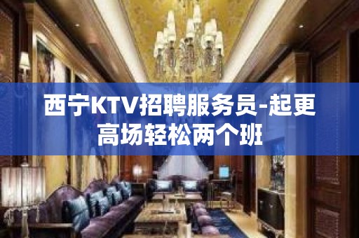 西宁KTV招聘服务员-起更高场轻松两个班