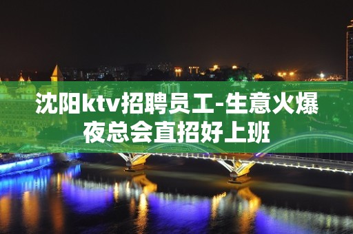 沈阳ktv招聘员工-生意火爆夜总会直招好上班