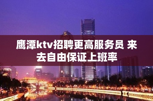 鹰潭ktv招聘更高服务员 来去自由保证上班率