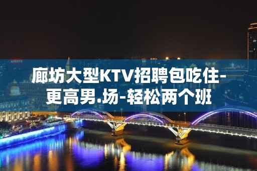 廊坊大型KTV招聘包吃住-更高男.场-轻松两个班