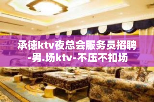 承德ktv夜总会服务员招聘-男.场ktv-不压不扣场