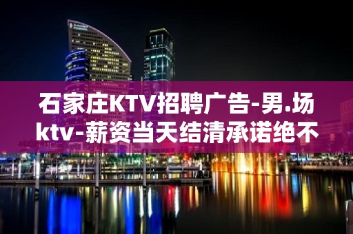 石家庄KTV招聘广告-男.场ktv-薪资当天结清承诺绝不拖欠