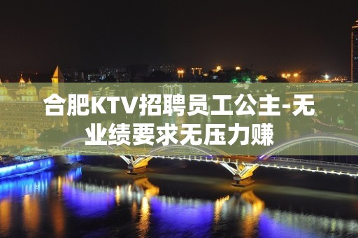 合肥KTV招聘员工公主-无业绩要求无压力赚