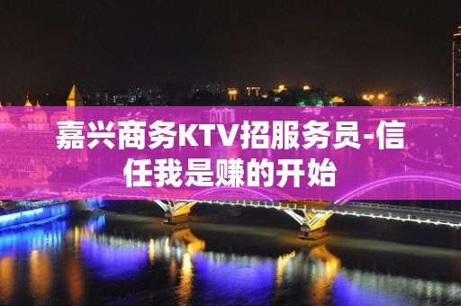 嘉兴商务KTV招服务员-信任我是赚的开始