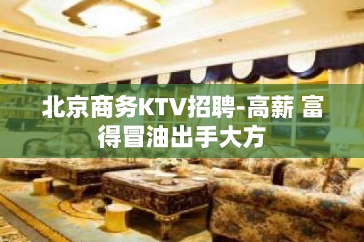 北京商务KTV招聘-高薪 富得冒油出手大方