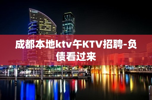 成都本地ktv午KTV招聘-负债看过来