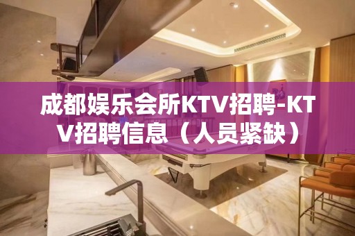 成都娱乐会所KTV招聘-KTV招聘信息（人员紧缺）