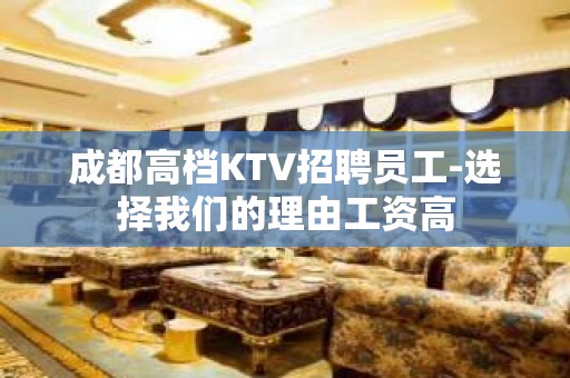 成都高档KTV招聘员工-选择我们的理由工资高