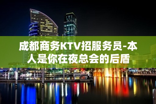 成都商务KTV招服务员-本人是你在夜总会的后盾