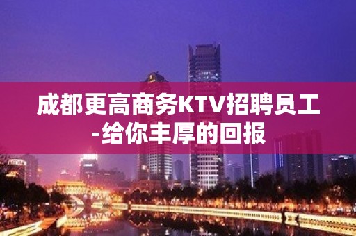 成都更高商务KTV招聘员工-给你丰厚的回报