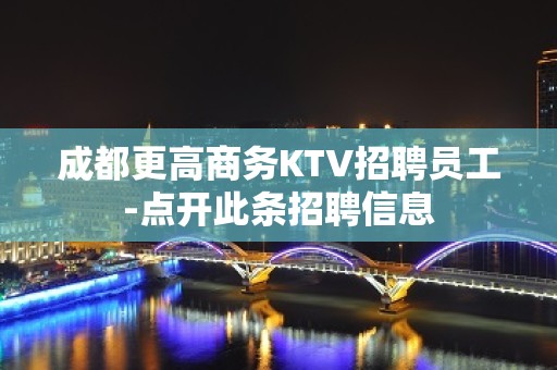 成都更高商务KTV招聘员工-点开此条招聘信息