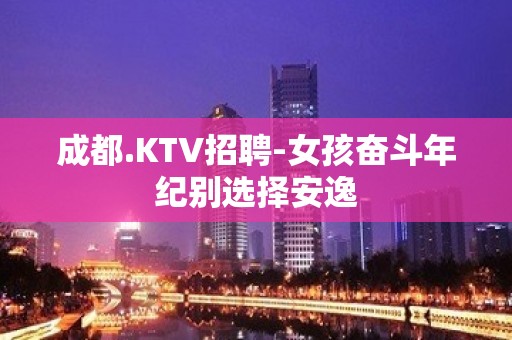 成都.KTV招聘-女孩奋斗年纪别选择安逸