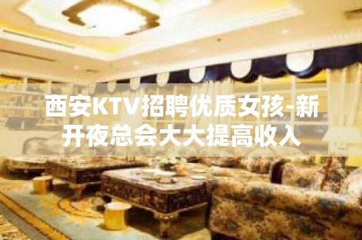 西安KTV招聘优质女孩-新开夜总会大大提高收入