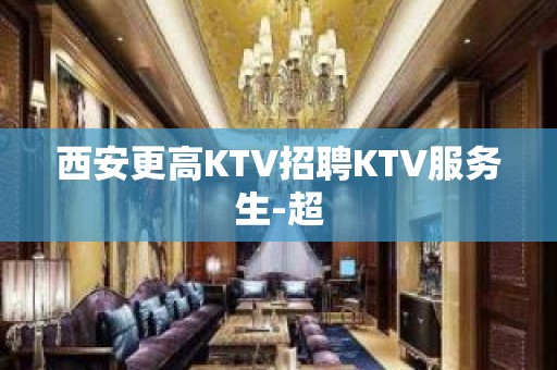 西安更高KTV招聘KTV服务生-超