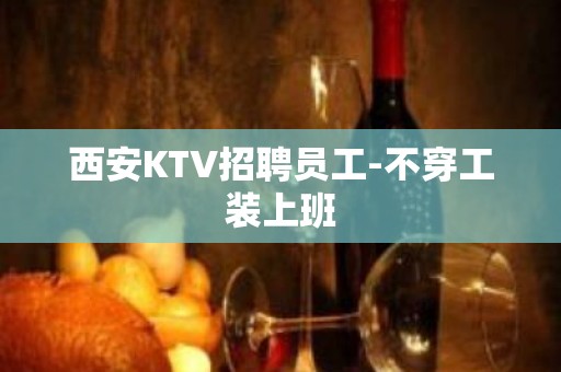 西安KTV招聘员工-不穿工装上班