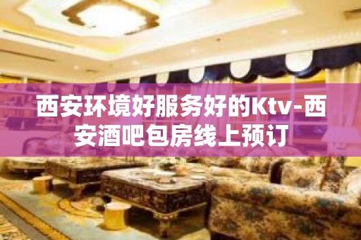 西安环境好服务好的Ktv-西安酒吧包房线上预订