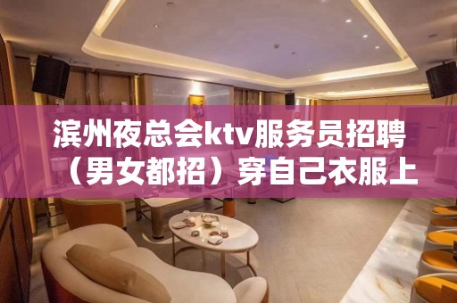 滨州夜总会ktv服务员招聘（男女都招）穿自己衣服上班