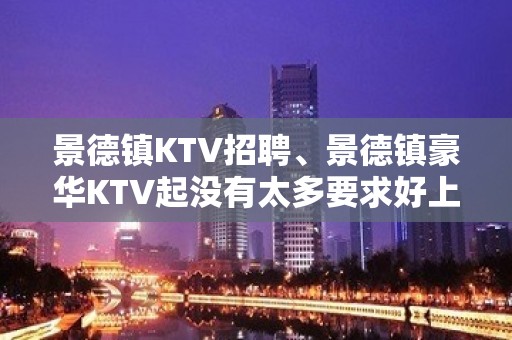 景德镇KTV招聘、景德镇豪华KTV起没有太多要求好上