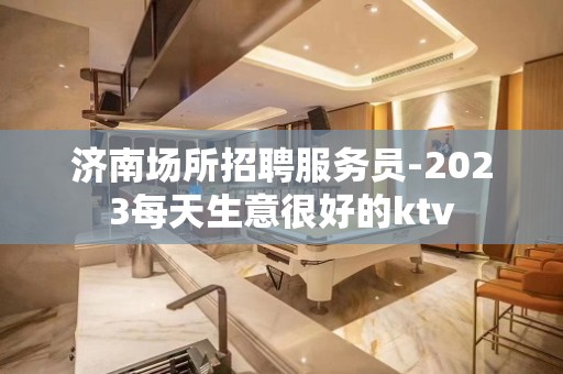 济南场所招聘服务员-2023每天生意很好的ktv