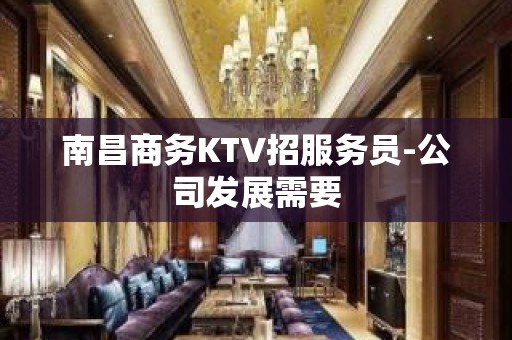 南昌商务KTV招服务员-公司发展需要