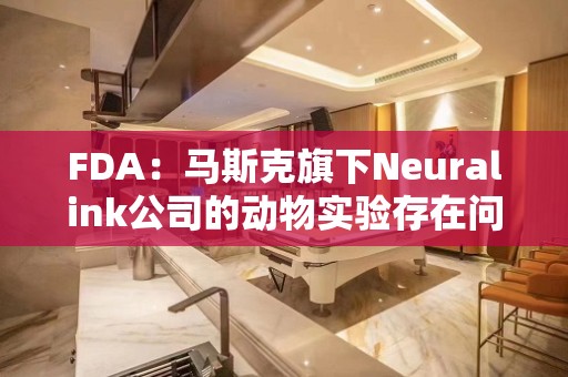 FDA：马斯克旗下Neuralink公司的动物实验存在问题