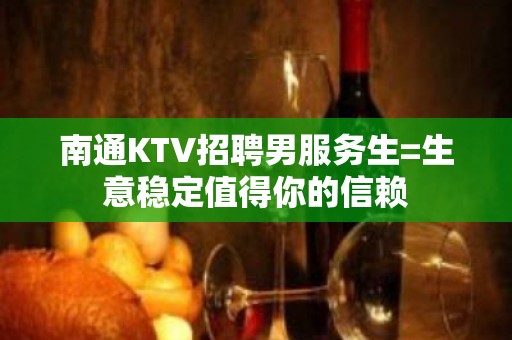 南通KTV招聘男服务生=生意稳定值得你的信赖