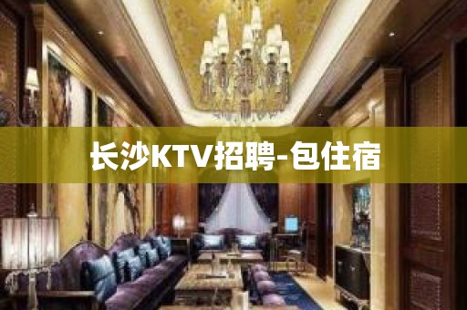 长沙KTV招聘-包住宿