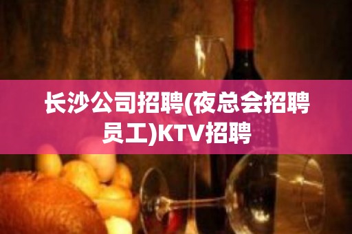 长沙公司招聘(夜总会招聘员工)KTV招聘