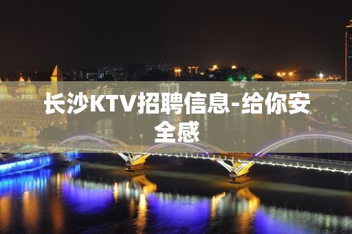 长沙KTV招聘信息-给你安全感