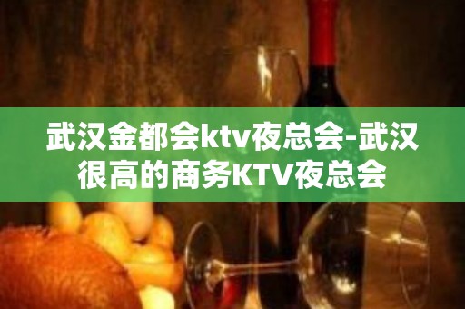 武汉金都会ktv夜总会-武汉很高的商务KTV夜总会