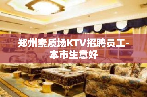 郑州素质场KTV招聘员工-本市生意好