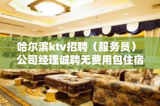 哈尔滨ktv招聘（服务员） 公司经理诚聘无费用包住宿