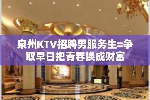 泉州KTV招聘男服务生=争取早日把青春换成财富