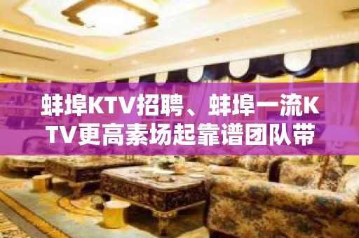 蚌埠KTV招聘、蚌埠一流KTV更高素场起靠谱团队带领