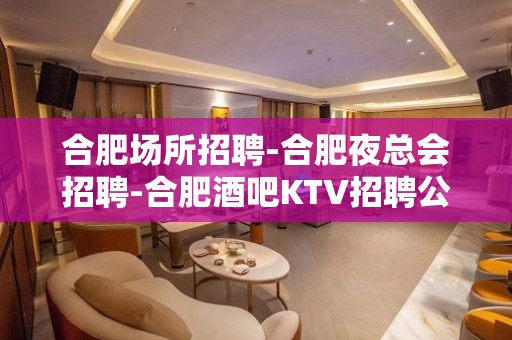 合肥场所招聘-合肥夜总会招聘-合肥酒吧KTV招聘公主