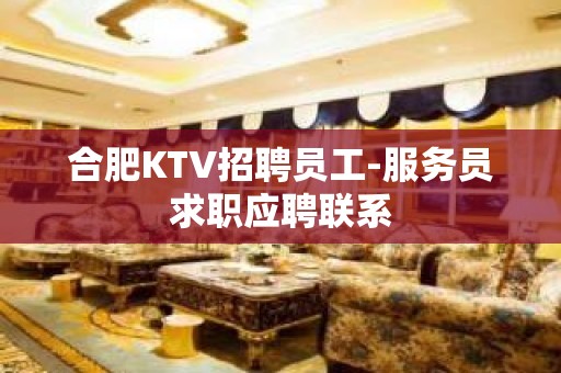 合肥KTV招聘员工-服务员求职应聘联系