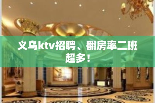 义乌ktv招聘、翻房率二班超多！