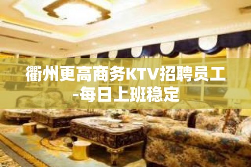 衢州更高商务KTV招聘员工-每日上班稳定