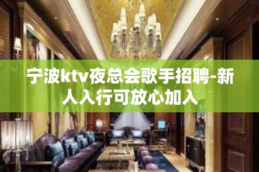 宁波ktv夜总会歌手招聘-新人入行可放心加入