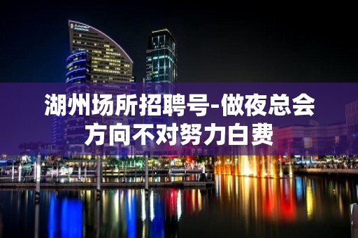 湖州场所招聘号-做夜总会方向不对努力白费