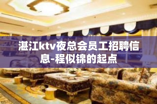 湛江ktv夜总会员工招聘信息-程似锦的起点