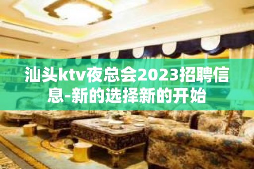 汕头ktv夜总会2023招聘信息-新的选择新的开始