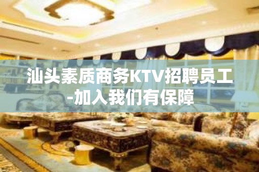 汕头素质商务KTV招聘员工-加入我们有保障