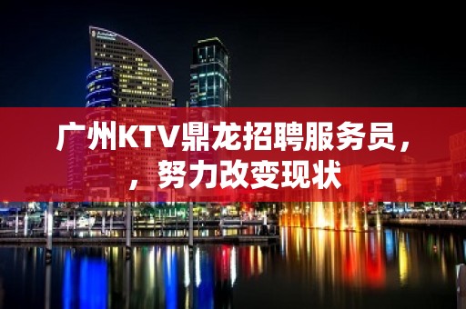 广州KTV鼎龙招聘服务员，，努力改变现状