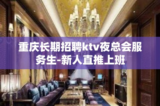 重庆长期招聘ktv夜总会服务生-新人直推上班