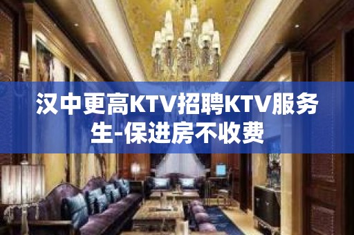 汉中更高KTV招聘KTV服务生-保进房不收费